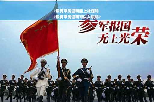 ?没有学历证明能上社保吗
?没有学历证明可以入职吗?