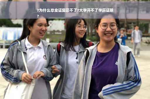 ?为什么毕业证复印不了?大学开不了学历证明
?