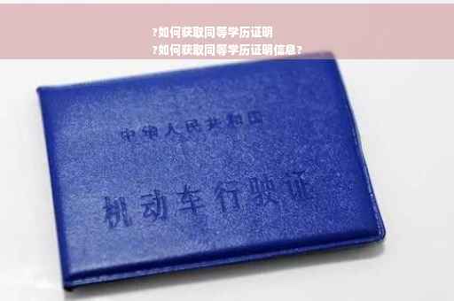 ?如何获取同等学历证明
?如何获取同等学历证明信息?