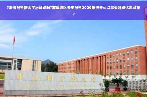 ?法考报名需要学历证明吗?放宽地区考生报名2020年法考可以享受哪些优惠政策?