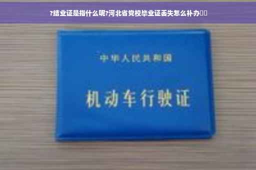 ?结业证是指什么呢?河北省党校毕业证丢失怎么补办⚡️