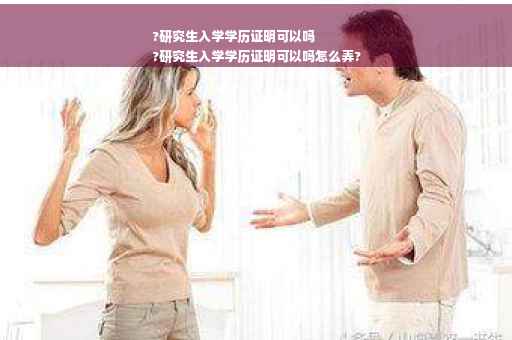 ?研究生入学学历证明可以吗
?研究生入学学历证明可以吗怎么弄?