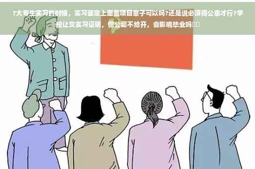?大专生实习的时候，实习鉴定上面盖项目章子可以吗?还是说必须得公章才行?学校让交实习证明，但公司不给开，会影响毕业吗⚡️