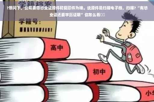 ?想问下，公司要带毕业证原件和复印件为啥。说原件是扫描电子档，扫描?“有毕业证还要学历证明”你怎么看⚡️