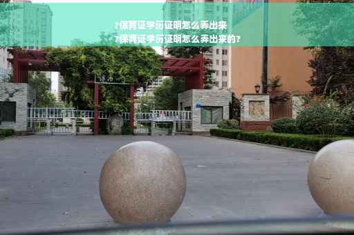 ?保育证学历证明怎么弄出来
?保育证学历证明怎么弄出来的?