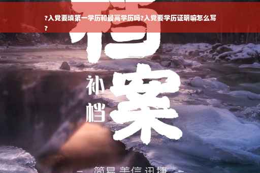 ?入党要填第一学历和最高学历吗?入党要学历证明嘛怎么写
?