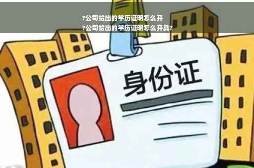 ?公司给出的学历证明怎么开
?公司给出的学历证明怎么开具?