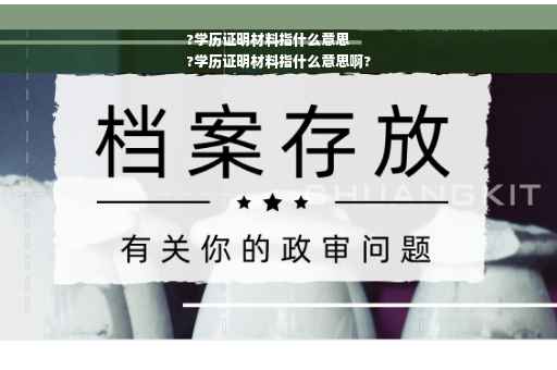 ?学历证明材料指什么意思
?学历证明材料指什么意思啊?
