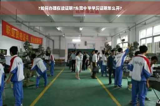 ?如何办理在读证明?东莞中学学历证明怎么开?