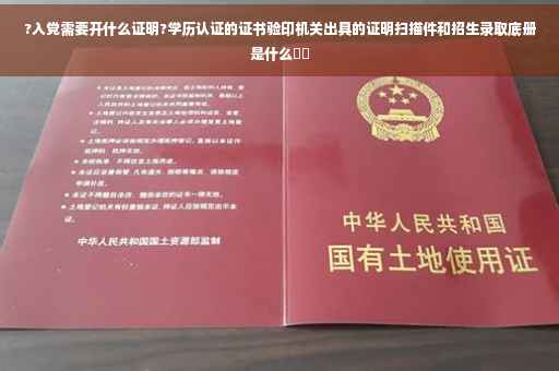 ?入党需要开什么证明?学历认证的证书验印机关出具的证明扫描件和招生录取底册是什么⚡️