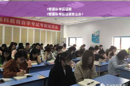 ?想要补学历证明
?想要补学历证明怎么补?