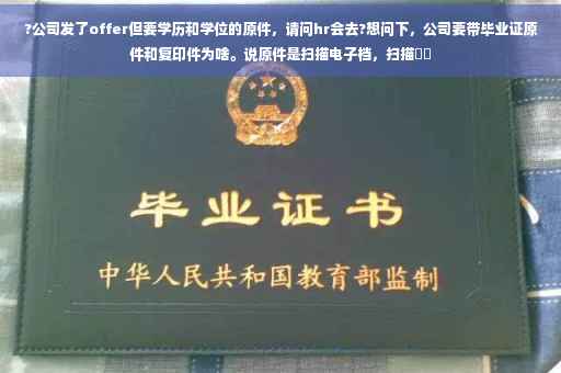 ?公司发了offer但要学历和学位的原件，请问hr会去?想问下，公司要带毕业证原件和复印件为啥。说原件是扫描电子档，扫描⚡️