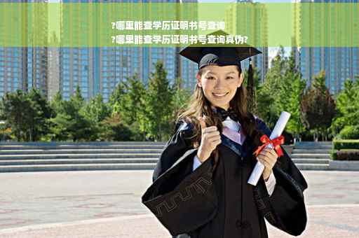 ?哪里能查学历证明书号查询
?哪里能查学历证明书号查询真伪?