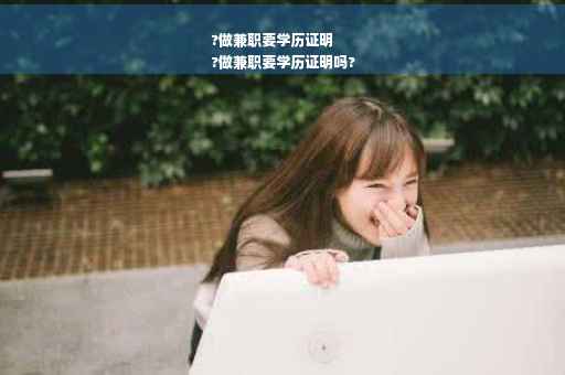 ?做兼职要学历证明
?做兼职要学历证明吗?
