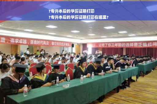 ?专升本后的学历证明打印
?专升本后的学历证明打印在哪里?
