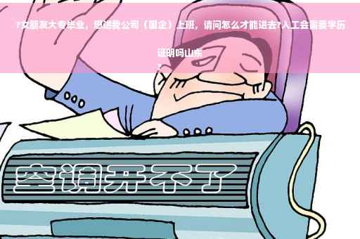 ?女朋友大专毕业，想进我公司（国企）上班，请问怎么才能进去?入工会需要学历证明吗山东
?