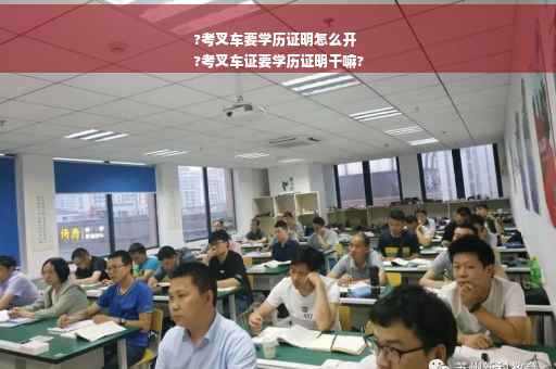 ?考叉车要学历证明怎么开
?考叉车证要学历证明干嘛?