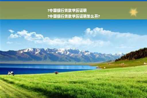 ?中国银行贷款学历证明
?中国银行贷款学历证明怎么开?