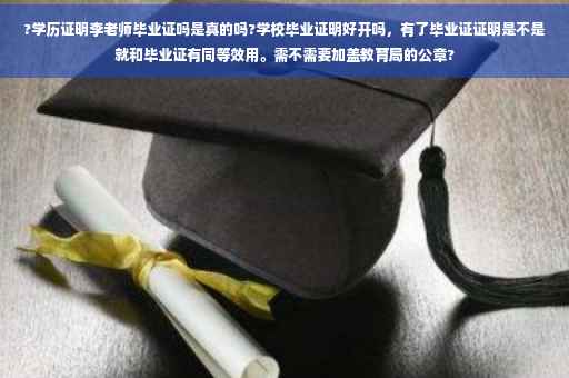 ?学历证明李老师毕业证吗是真的吗?学校毕业证明好开吗，有了毕业证证明是不是就和毕业证有同等效用。需不需要加盖教育局的公章?