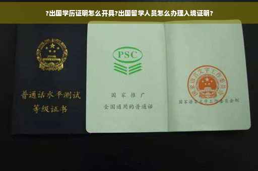 ?出国学历证明怎么开具?出国留学人员怎么办理入境证明?