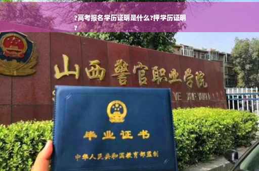 ?高考报名学历证明是什么?押学历证明
?