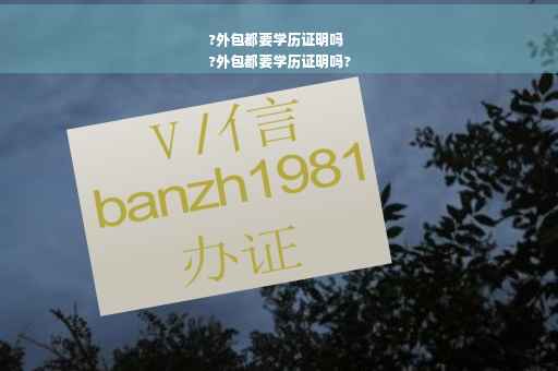 ?外包都要学历证明吗
?外包都要学历证明吗?