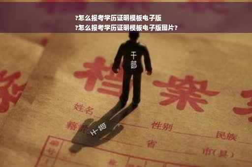 ?怎么报考学历证明模板电子版
?怎么报考学历证明模板电子版图片?