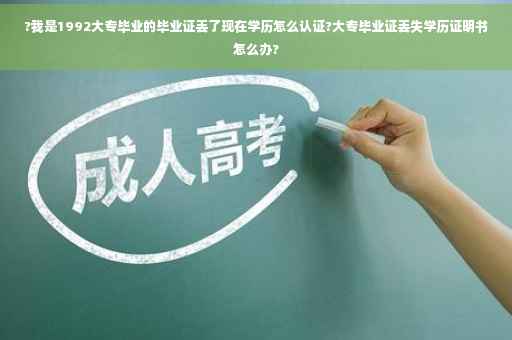 ?我是1992大专毕业的毕业证丢了现在学历怎么认证?大专毕业证丢失学历证明书怎么办?