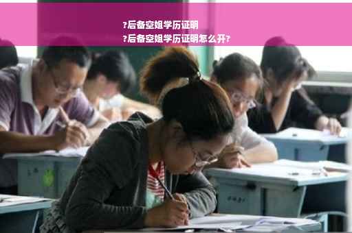 ?后备空姐学历证明
?后备空姐学历证明怎么开?