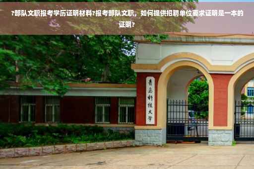 ?部队文职报考学历证明材料?报考部队文职，如何提供招聘单位要求证明是一本的证明?