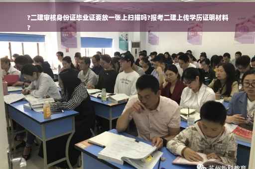 ?二建审核身份证毕业证要放一张上扫描吗?报考二建上传学历证明材料
?