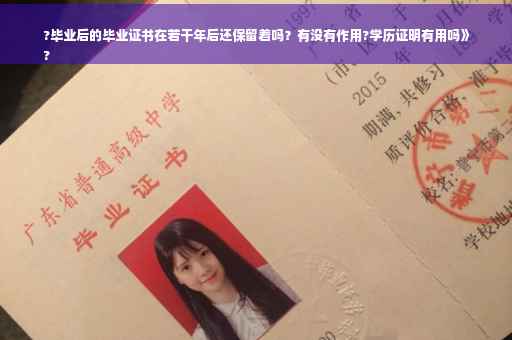 ?毕业后的毕业证书在若干年后还保留着吗?有没有作用?学历证明有用吗》
? ?毕业后的毕业证书在若干年后还保留着吗?有没有作用?学历证明有用吗》
?