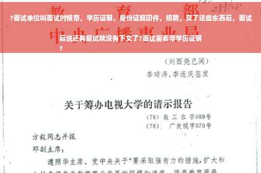 ?面试单位叫面试时候带，学历证明，身份证复印件，招聘，交了这些东西后，面试后说还有复试就没有下文了?面试需要带学历证明
?