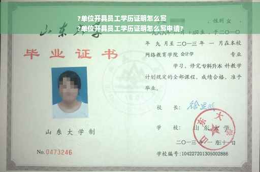 ?单位开具员工学历证明怎么写
?单位开具员工学历证明怎么写申请?
