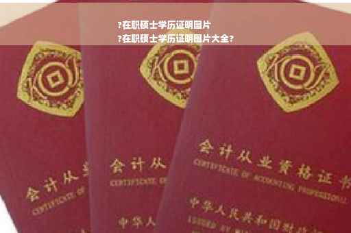 ?在职硕士学历证明图片
?在职硕士学历证明图片大全?