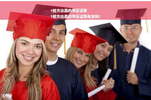 ?校方出具的学历证明
?校方出具的学历证明有效吗?