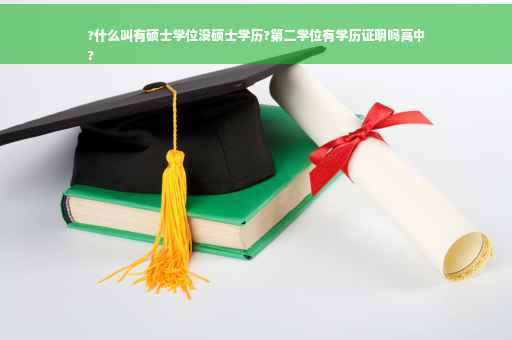 ?什么叫有硕士学位没硕士学历?第二学位有学历证明吗高中
?