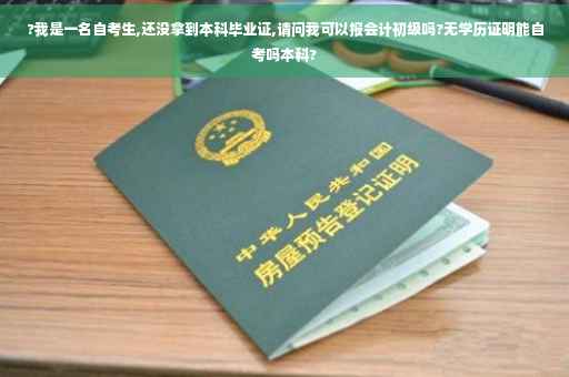?我是一名自考生,还没拿到本科毕业证,请问我可以报会计初级吗?无学历证明能自考吗本科?