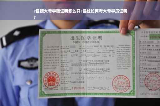 ?函授大专学籍证明怎么开?县城如何考大专学历证明
?