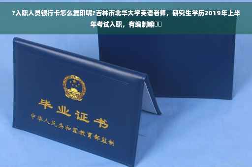 ?入职人员银行卡怎么复印呢?吉林市北华大学英语老师，研究生学历2019年上半年考试入职，有编制嘛⚡️