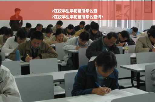 ?在校学生学历证明怎么查
?在校学生学历证明怎么查询?