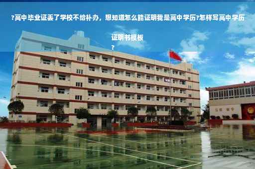 ?高中毕业证丢了学校不给补办，想知道怎么能证明我是高中学历?怎样写高中学历证明书模板
?