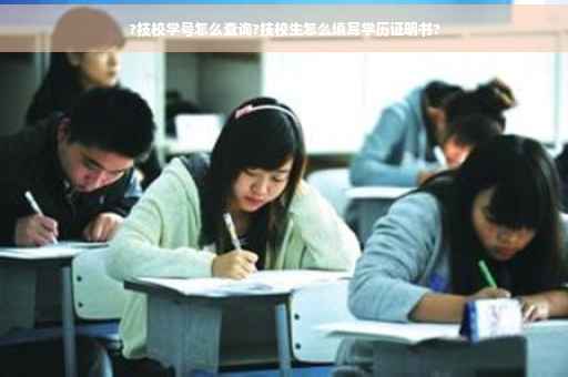 ?技校学号怎么查询?技校生怎么填写学历证明书?