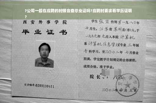?公司一般在应聘的时候会查毕业证吗?应聘时要求看学历证明
?
