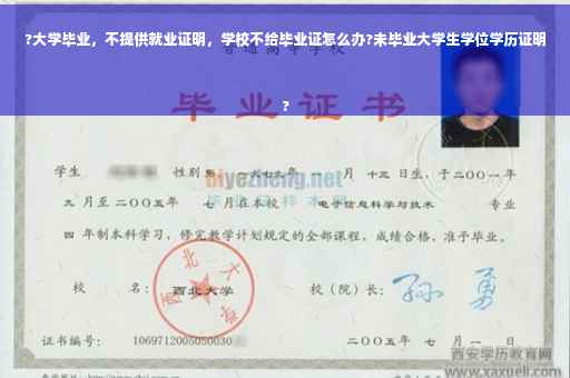?大学毕业，不提供就业证明，学校不给毕业证怎么办?未毕业大学生学位学历证明
?