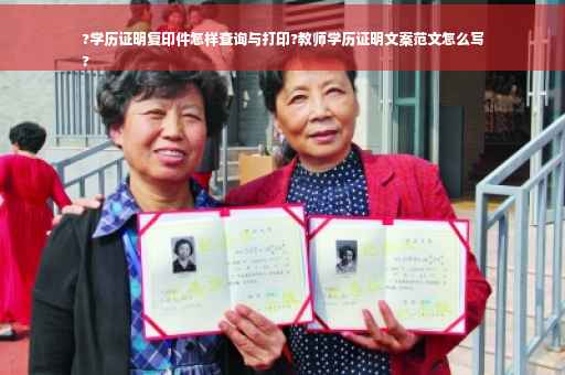 ?学历证明复印件怎样查询与打印?教师学历证明文案范文怎么写
?