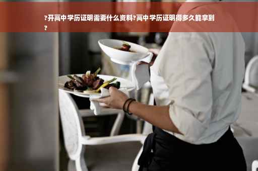 ?开高中学历证明需要什么资料?高中学历证明得多久能拿到
?