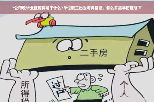 ?公司收毕业证原件是干什么?单位职工出去考资格证，怎么开具学历证明⚡️