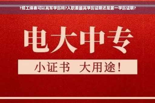 ?招工填表可以高写学历吗?入职要最高学历证明还是第一学历证明?
