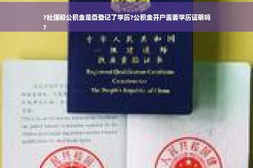 ?社保和公积金是否登记了学历?公积金开户需要学历证明吗
?